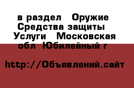  в раздел : Оружие. Средства защиты » Услуги . Московская обл.,Юбилейный г.